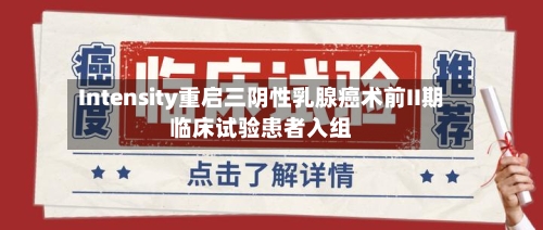 Intensity重启三阴性乳腺癌术前II期临床试验患者入组