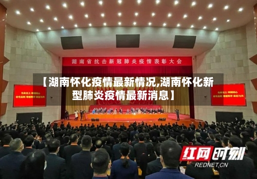 【湖南怀化疫情最新情况,湖南怀化新型肺炎疫情最新消息】