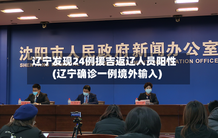辽宁发现24例援吉返辽人员阳性(辽宁确诊一例境外输入)-第3张图片