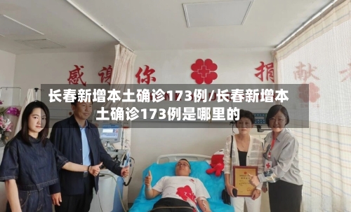 长春新增本土确诊173例/长春新增本土确诊173例是哪里的