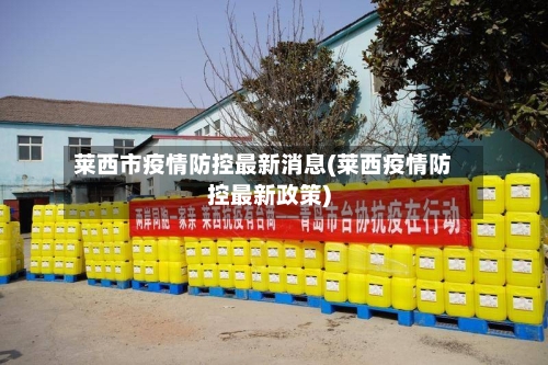 莱西市疫情防控最新消息(莱西疫情防控最新政策)