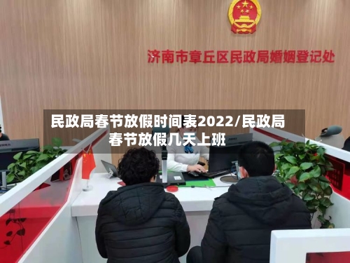 民政局春节放假时间表2022/民政局春节放假几天上班