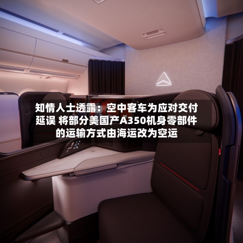 知情人士透露：空中客车为应对交付延误 将部分美国产A350机身零部件的运输方式由海运改为空运