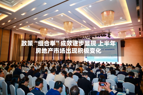 政策“组合拳”成效逐步显现 上半年房地产市场出现积极变化