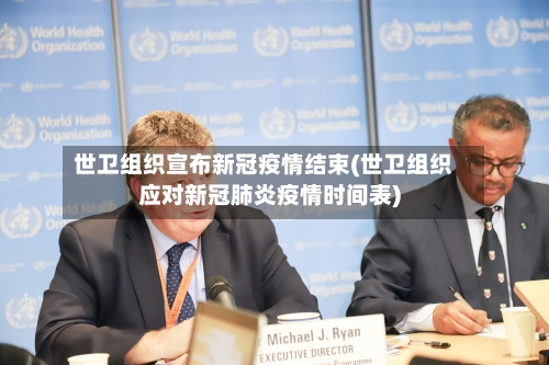 世卫组织宣布新冠疫情结束(世卫组织应对新冠肺炎疫情时间表)-第2张图片