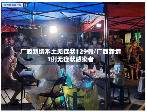 广西新增本土无症状129例/广西新增1例无症状感染者-第2张图片