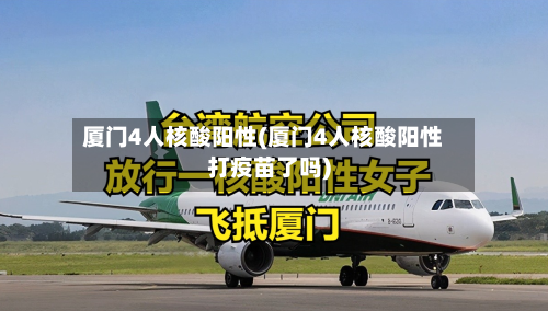 厦门4人核酸阳性(厦门4人核酸阳性打疫苗了吗)-第2张图片