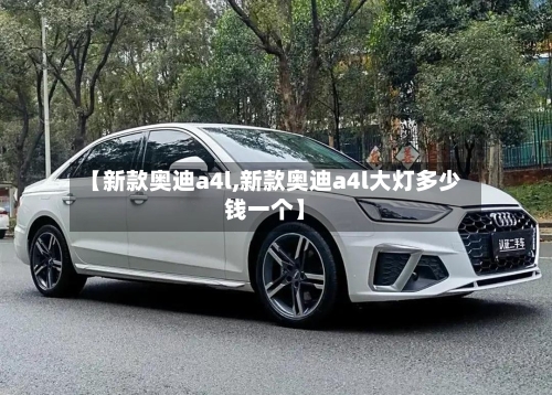 【新款奥迪a4l,新款奥迪a4l大灯多少钱一个】