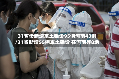 31省份新增本土确诊95例河南43例/31省新增55例本土确诊 在河南等8地