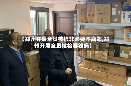 【郑州开展全员核检非必要不离郑,郑州开展全员核检要钱吗】-第2张图片
