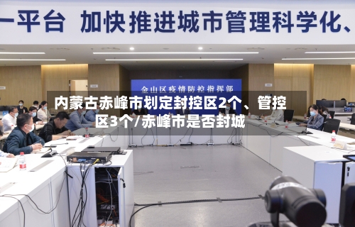 内蒙古赤峰市划定封控区2个、管控区3个/赤峰市是否封城-第2张图片