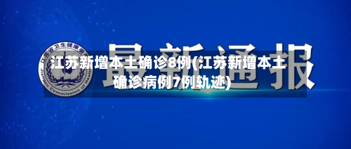 江苏新增本土确诊8例(江苏新增本土确诊病例7例轨迹)