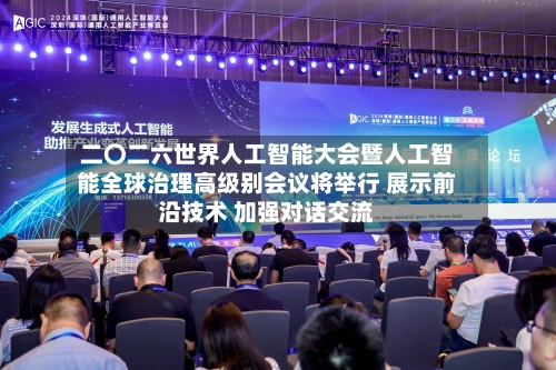 二〇二六世界人工智能大会暨人工智能全球治理高级别会议将举行 展示前沿技术 加强对话交流-第2张图片