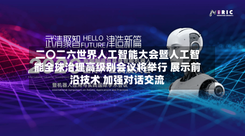 二〇二六世界人工智能大会暨人工智能全球治理高级别会议将举行 展示前沿技术 加强对话交流