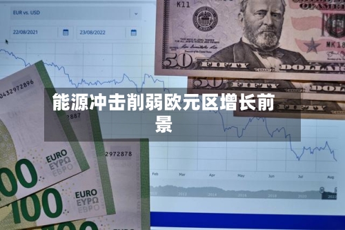 能源冲击削弱欧元区增长前景