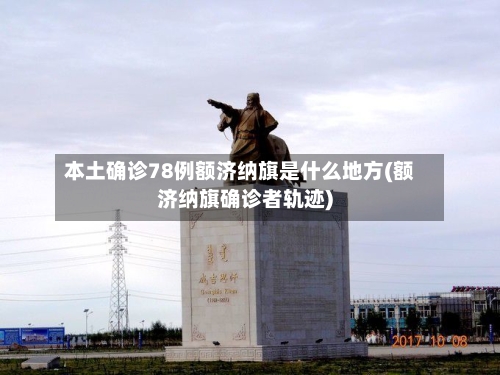 本土确诊78例额济纳旗是什么地方(额济纳旗确诊者轨迹)