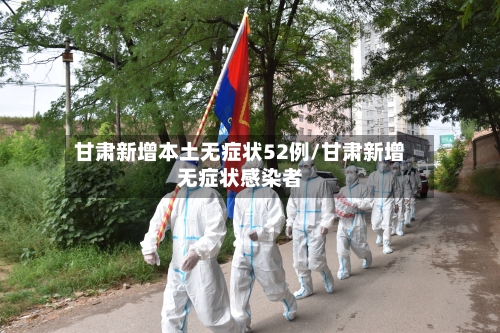 甘肃新增本土无症状52例/甘肃新增无症状感染者-第2张图片