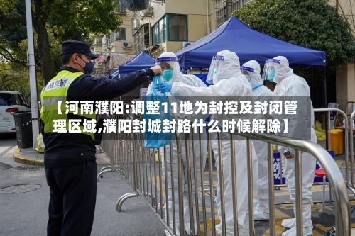 【河南濮阳:调整11地为封控及封闭管理区域,濮阳封城封路什么时候解除】