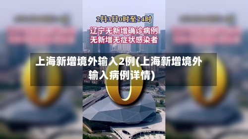 上海新增境外输入2例(上海新增境外输入病例详情)-第3张图片