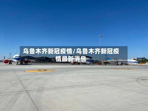乌鲁木齐新冠疫情/乌鲁木齐新冠疫情最新消息