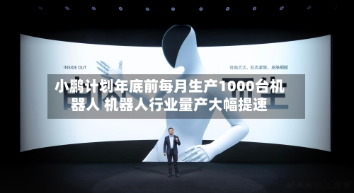 小鹏计划年底前每月生产1000台机器人 机器人行业量产大幅提速-第3张图片