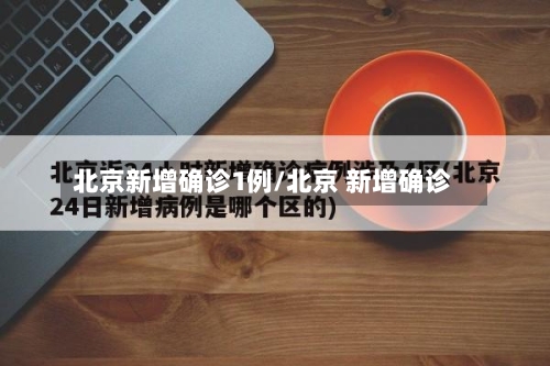 北京新增确诊1例/北京 新增确诊