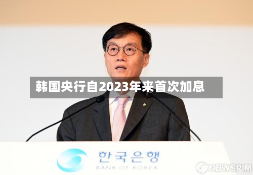韩国央行自2023年来首次加息