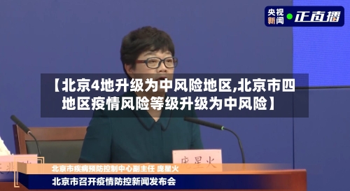 【北京4地升级为中风险地区,北京市四地区疫情风险等级升级为中风险】