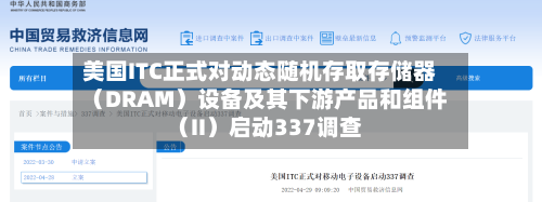 美国ITC正式对动态随机存取存储器（DRAM）设备及其下游产品和组件（II）启动337调查