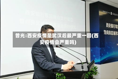 曾光:西安疫情是武汉后最严重一回(西安疫情会严重吗)-第3张图片
