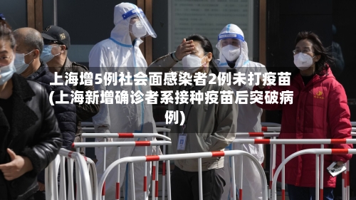 上海增5例社会面感染者2例未打疫苗(上海新增确诊者系接种疫苗后突破病例)-第3张图片