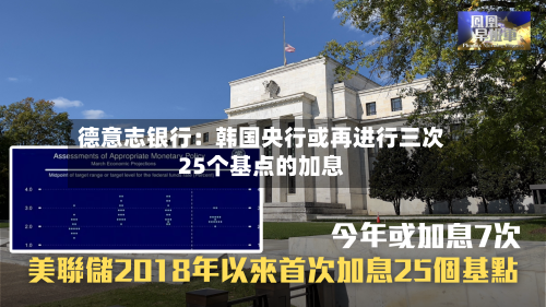 德意志银行：韩国央行或再进行三次25个基点的加息