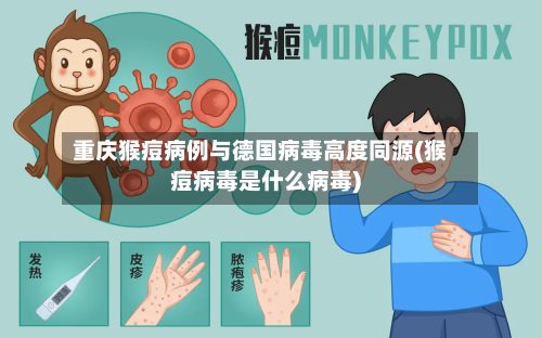 重庆猴痘病例与德国病毒高度同源(猴痘病毒是什么病毒)