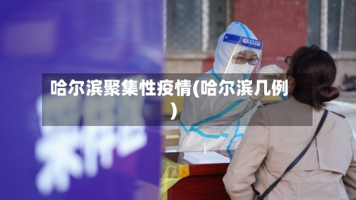 哈尔滨聚集性疫情(哈尔滨几例)-第2张图片