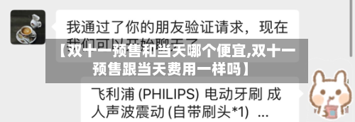 【双十一预售和当天哪个便宜,双十一预售跟当天费用一样吗】