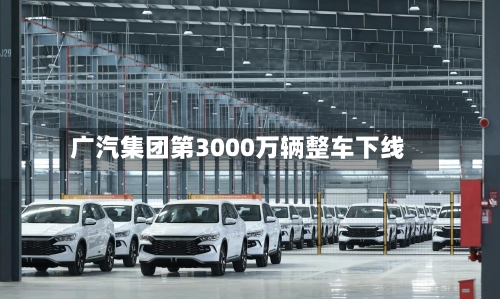 广汽集团第3000万辆整车下线-第2张图片