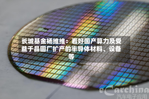 长城基金杨维维：看好国产算力及受益于晶圆厂扩产的半导体材料、设备等