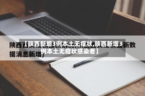 【陕西新增3例本土无症状,陕西新增3例本土无症状感染者】-第2张图片