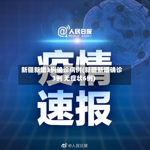 新疆新增3例确诊病例(新疆新增确诊3例 无症状6例)-第3张图片