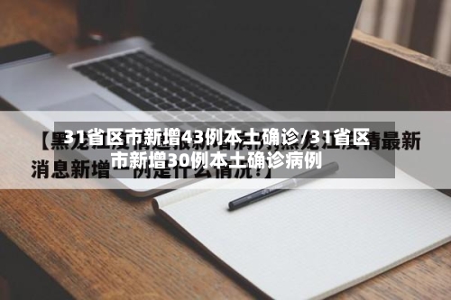 31省区市新增43例本土确诊/31省区市新增30例本土确诊病例