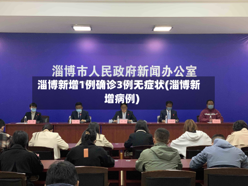 淄博新增1例确诊3例无症状(淄博新增病例)