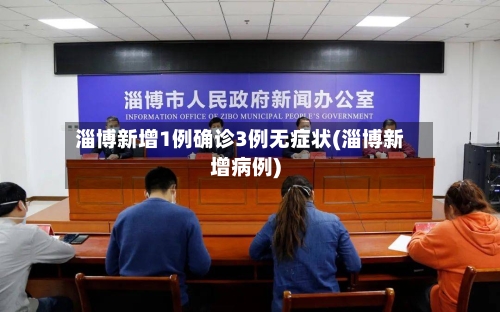 淄博新增1例确诊3例无症状(淄博新增病例)-第3张图片