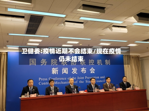 卫健委:疫情近期不会结束/现在疫情仍未结束