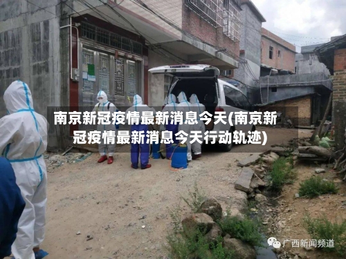 南京新冠疫情最新消息今天(南京新冠疫情最新消息今天行动轨迹)