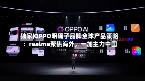 独家|OPPO明确子品牌全球产品策略：realme聚焦海外，一加主力中国-第2张图片