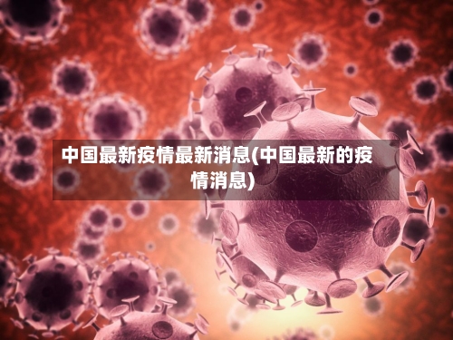 中国最新疫情最新消息(中国最新的疫情消息)-第2张图片