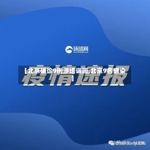 【北京确诊9例涉培训班,北京9名感染】