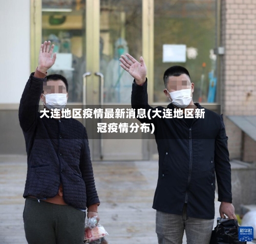 大连地区疫情最新消息(大连地区新冠疫情分布)-第3张图片