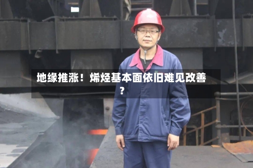 地缘推涨！烯烃基本面依旧难见改善？
