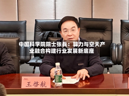 中国科学院院士张兵：算力与空天产业融合构建行业发展新底座-第2张图片